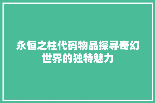 永恒之柱代码物品探寻奇幻世界的独特魅力