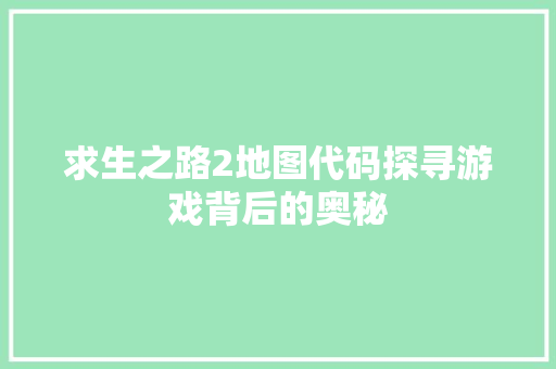 求生之路2地图代码探寻游戏背后的奥秘