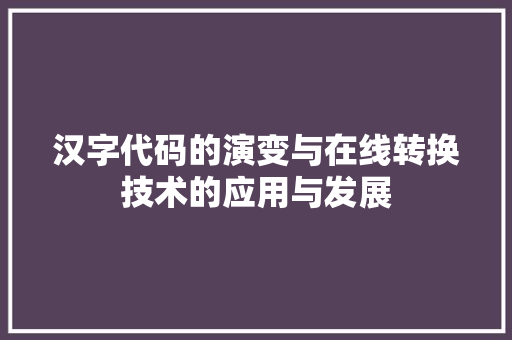 汉字代码的演变与在线转换技术的应用与发展