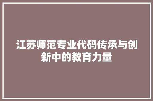 江苏师范专业代码传承与创新中的教育力量