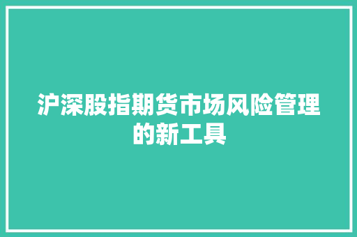 沪深股指期货市场风险管理的新工具  第1张