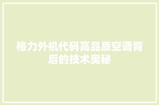 格力外机代码高品质空调背后的技术奥秘