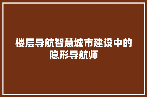 楼层导航智慧城市建设中的隐形导航师