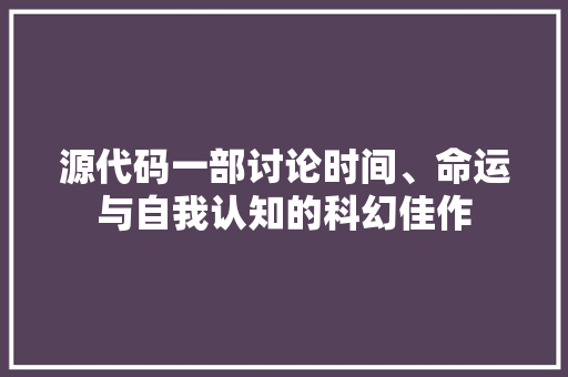 源代码一部讨论时间、命运与自我认知的科幻佳作