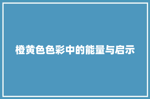 橙黄色色彩中的能量与启示