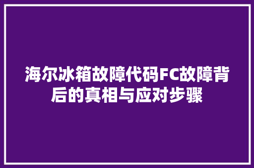 海尔冰箱故障代码FC故障背后的真相与应对步骤