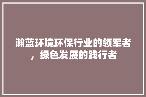 瀚蓝环境环保行业的领军者，绿色发展的践行者