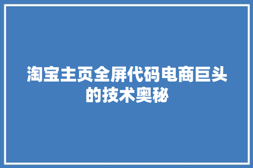 淘宝主页全屏代码电商巨头的技术奥秘