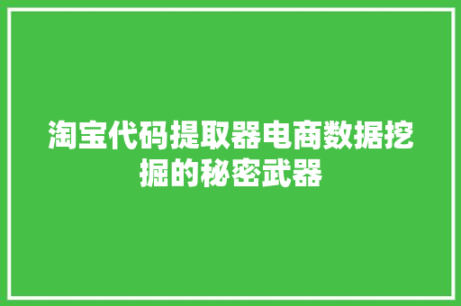 淘宝代码提取器电商数据挖掘的秘密武器