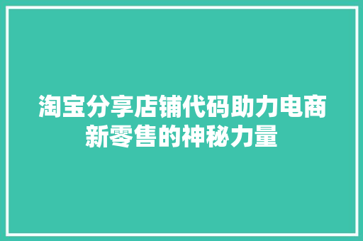 淘宝分享店铺代码助力电商新零售的神秘力量