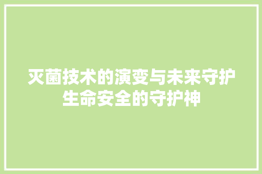 灭菌技术的演变与未来守护生命安全的守护神