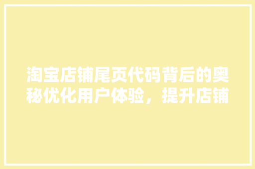 淘宝店铺尾页代码背后的奥秘优化用户体验，提升店铺竞争力