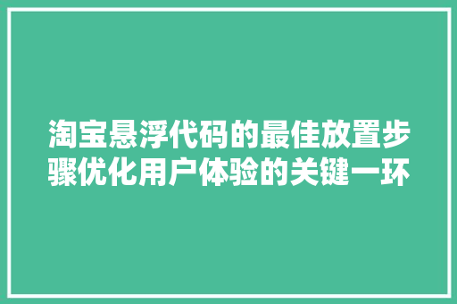 淘宝悬浮代码的最佳放置步骤优化用户体验的关键一环