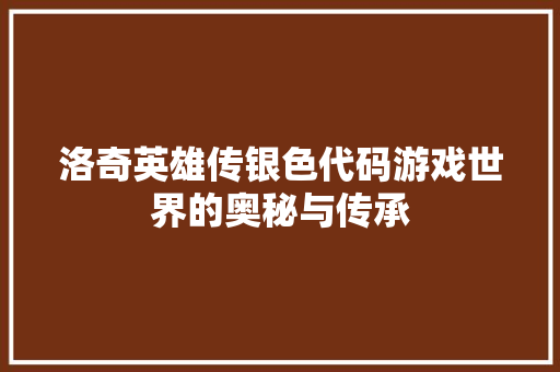 洛奇英雄传银色代码游戏世界的奥秘与传承