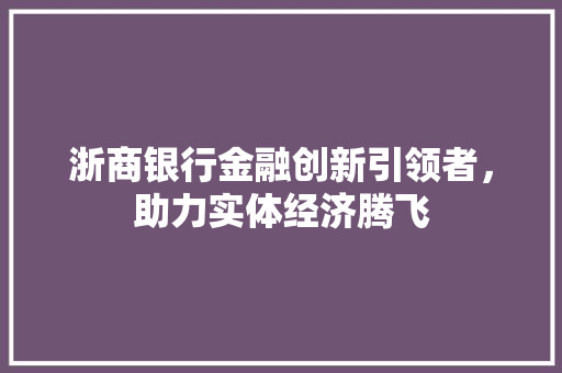 浙商银行金融创新引领者，助力实体经济腾飞