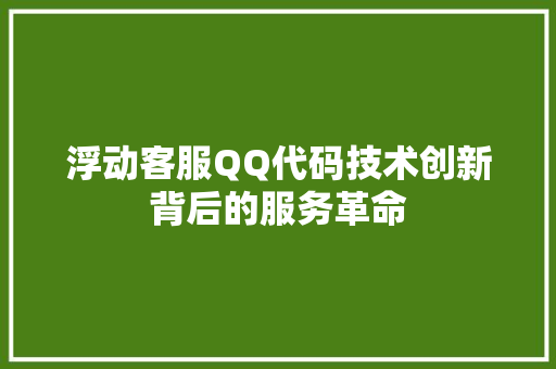 浮动客服QQ代码技术创新背后的服务革命  第1张