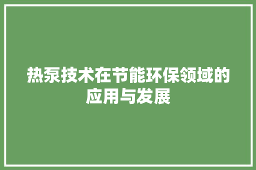 热泵技术在节能环保领域的应用与发展