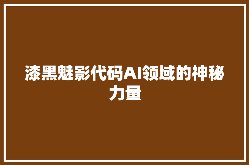 漆黑魅影代码AI领域的神秘力量