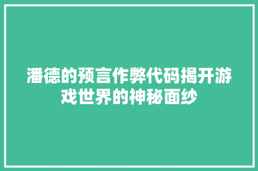 潘德的预言作弊代码揭开游戏世界的神秘面纱