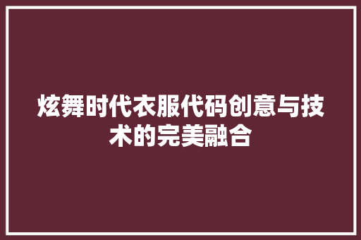 炫舞时代衣服代码创意与技术的完美融合