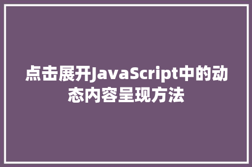 点击展开JavaScript中的动态内容呈现方法