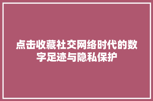 点击收藏社交网络时代的数字足迹与隐私保护