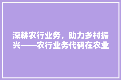 深耕农行业务，助力乡村振兴——农行业务代码在农业发展中的应用与展望