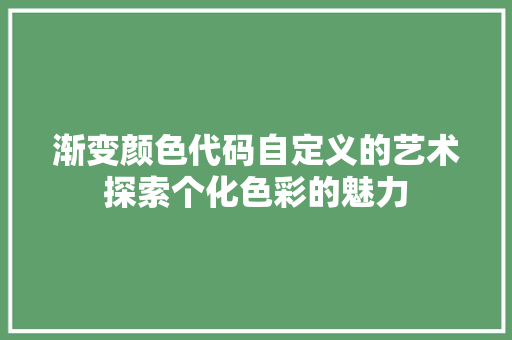 渐变颜色代码自定义的艺术探索个化色彩的魅力