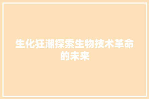 生化狂潮探索生物技术革命的未来