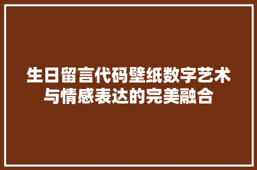 生日留言代码壁纸数字艺术与情感表达的完美融合
