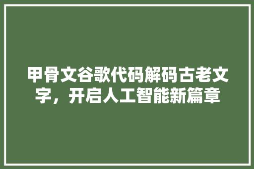 甲骨文谷歌代码解码古老文字，开启人工智能新篇章