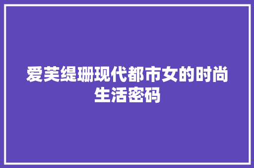 爱芙缇珊现代都市女的时尚生活密码  第1张