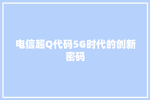 电信超Q代码5G时代的创新密码