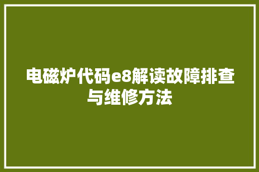 电磁炉代码e8解读故障排查与维修方法