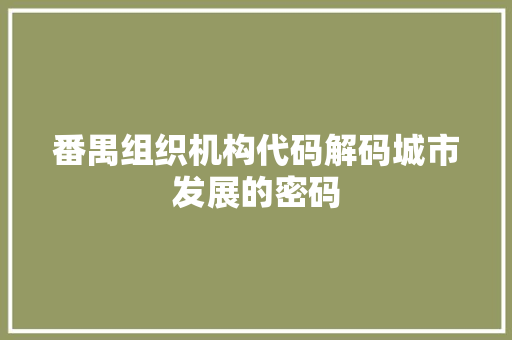 番禺组织机构代码解码城市发展的密码