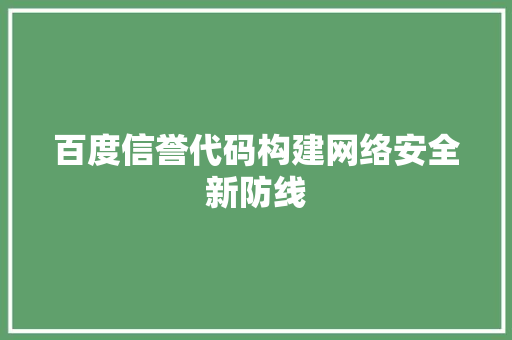 百度信誉代码构建网络安全新防线