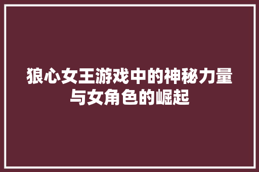 狼心女王游戏中的神秘力量与女角色的崛起