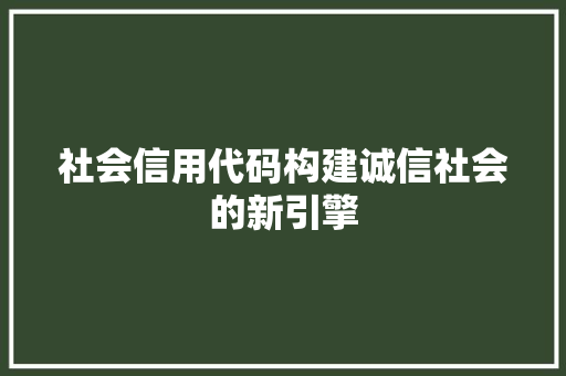 社会信用代码构建诚信社会的新引擎
