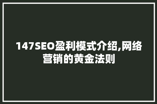 147SEO盈利模式介绍,网络营销的黄金法则  第1张