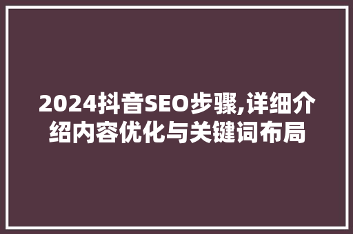 2024抖音SEO步骤,详细介绍内容优化与关键词布局