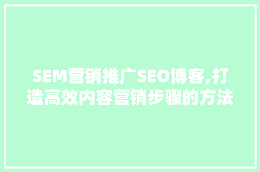 SEM营销推广SEO博客,打造高效内容营销步骤的方法  第1张