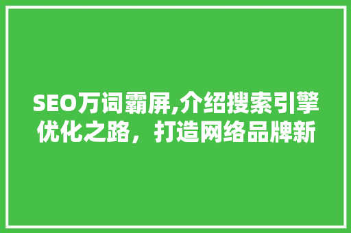 SEO万词霸屏,介绍搜索引擎优化之路，打造网络品牌新高度