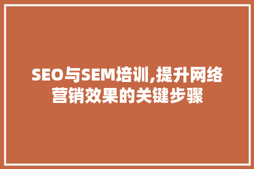 SEO与SEM培训,提升网络营销效果的关键步骤