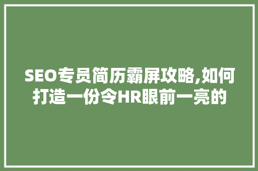 SEO专员简历霸屏攻略,如何打造一份令HR眼前一亮的简历