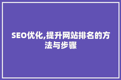 SEO优化,提升网站排名的方法与步骤