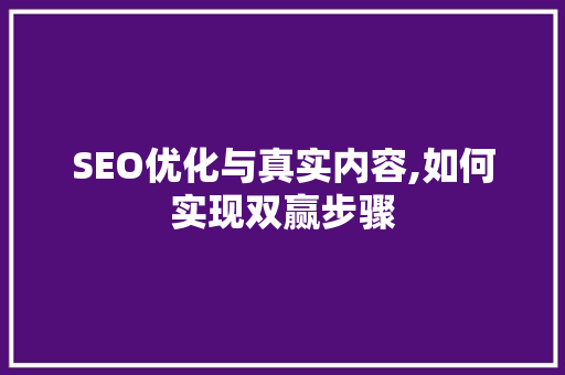 SEO优化与真实内容,如何实现双赢步骤