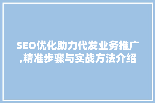 SEO优化助力代发业务推广,精准步骤与实战方法介绍  第1张