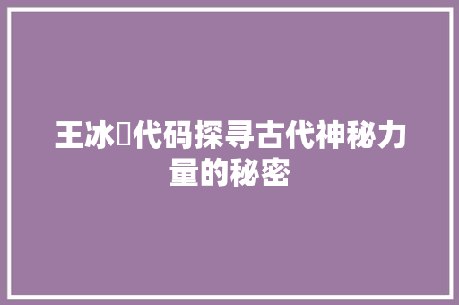 王冰呪代码探寻古代神秘力量的秘密  第1张