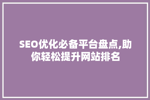 SEO优化必备平台盘点,助你轻松提升网站排名