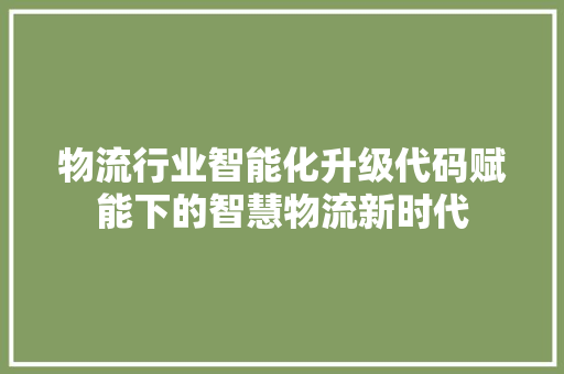 物流行业智能化升级代码赋能下的智慧物流新时代